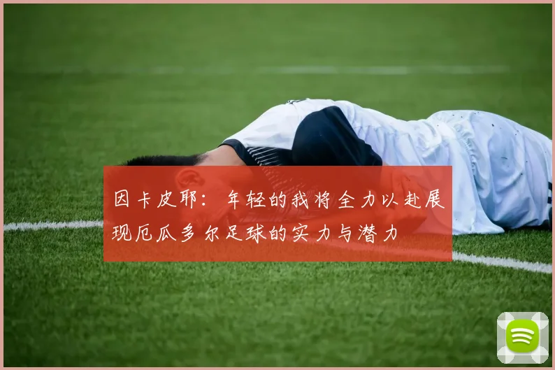 因卡皮耶：年轻的我将全力以赴展现厄瓜多尔足球的实力与潜力