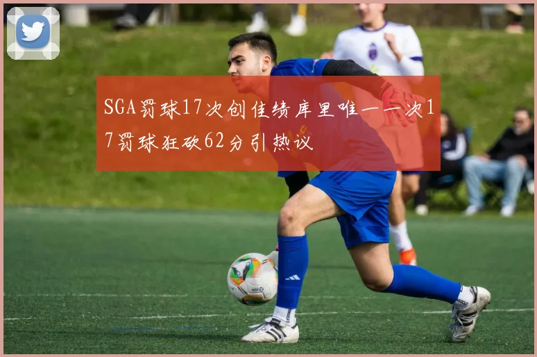 SGA罚球17次创佳绩库里唯一一次17罚球狂砍62分引热议