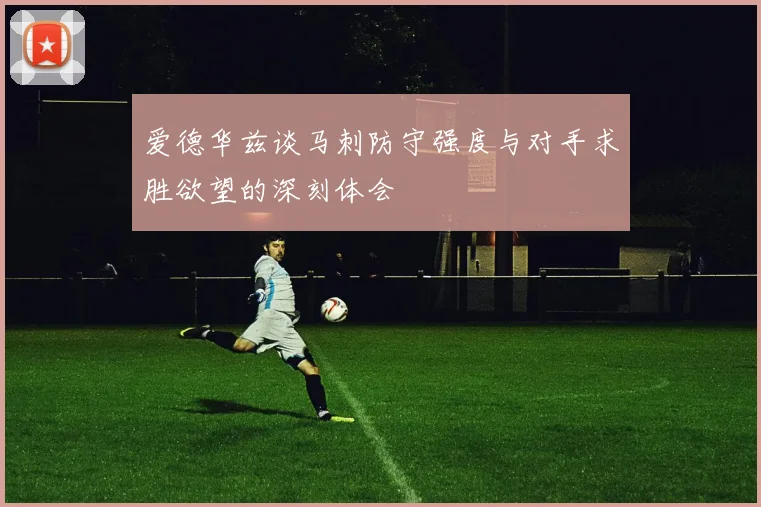 爱德华兹谈马刺防守强度与对手求胜欲望的深刻体会