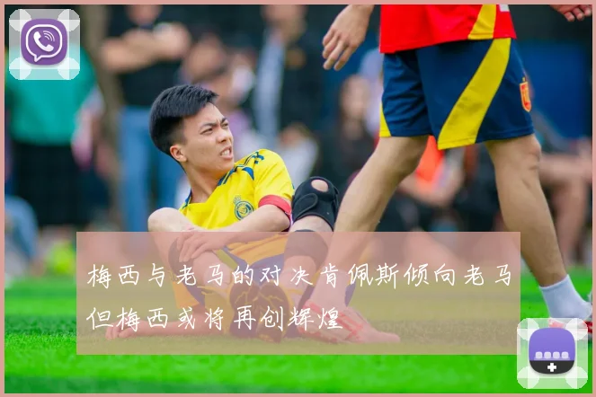 梅西与老马的对决肯佩斯倾向老马但梅西或将再创辉煌