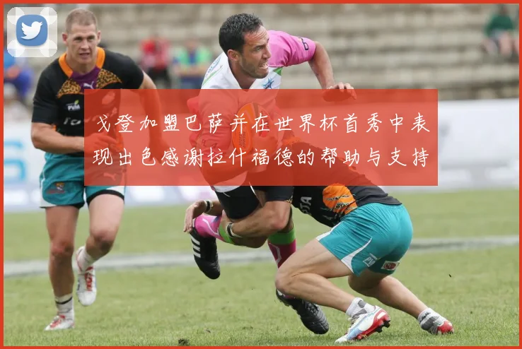 戈登加盟巴萨并在世界杯首秀中表现出色感谢拉什福德的帮助与支持
