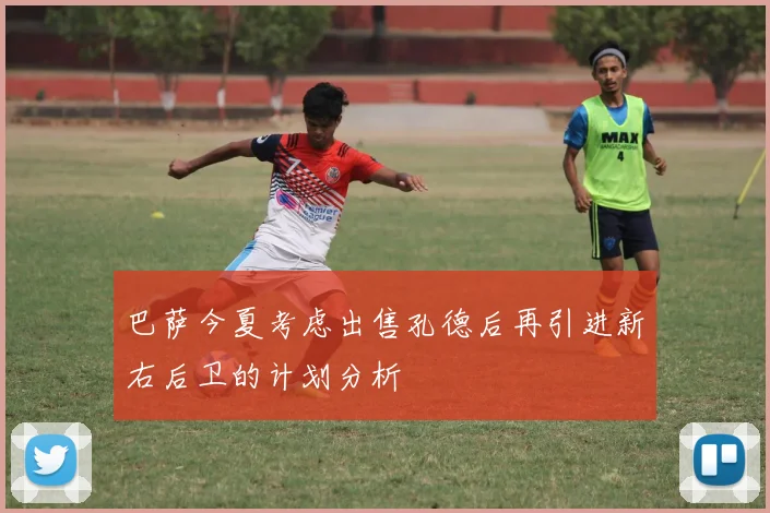 巴萨今夏考虑出售孔德后再引进新右后卫的计划分析