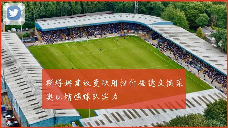 斯塔姆建议曼联用拉什福德交换莱奥以增强球队实力