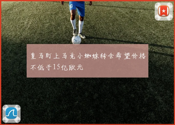 皇马盯上马竞小蜘蛛转会希望价格不低于15亿欧元