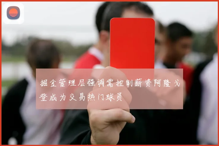 掘金管理层强调需控制薪资阿隆戈登成为交易热门球员