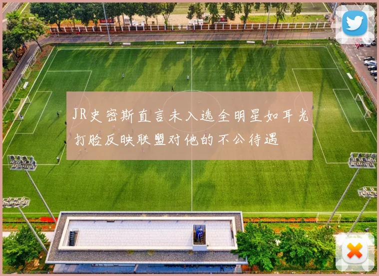 JR史密斯直言未入选全明星如耳光打脸反映联盟对他的不公待遇