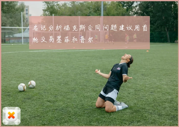 名记分析福克斯合同问题建议用首轮交易墨菲和普尔